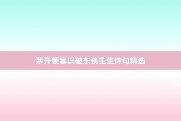茅开顿塞识破东谈主生诗句精选